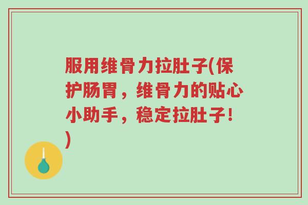 服用维骨力拉肚子(保护肠胃,维骨力的贴心小助手,稳定拉肚子!)-第1张图片-超越 服用维骨力拉肚子(保护肠胃,维骨力的贴心小助手,稳定拉肚子!)-第1张图片-超越