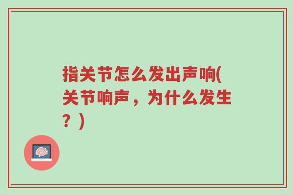 指关节怎么发出声响(关节响声,为什么发生?)-第1张图片-超越 指关节怎么发出声响(关节响声,为什么发生?)-第1张图片-超越