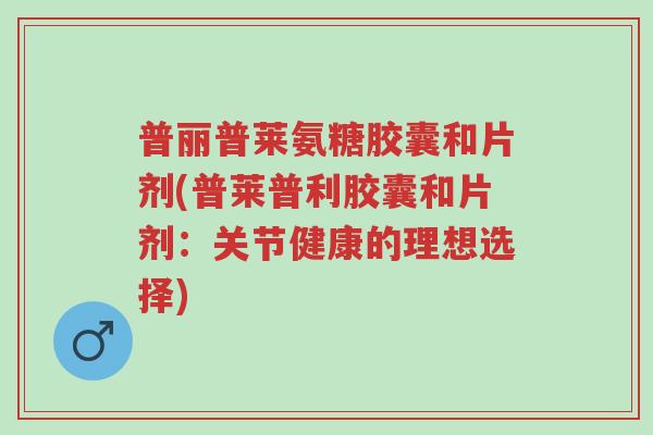 普丽普莱氨糖胶囊和片剂(普莱普利胶囊和片剂:关节健康的理想选择)-第1张图片-超越 普丽普莱氨糖胶囊和片剂(普莱普利胶囊和片剂:关节健康的理想选择)-第1张图片-超越