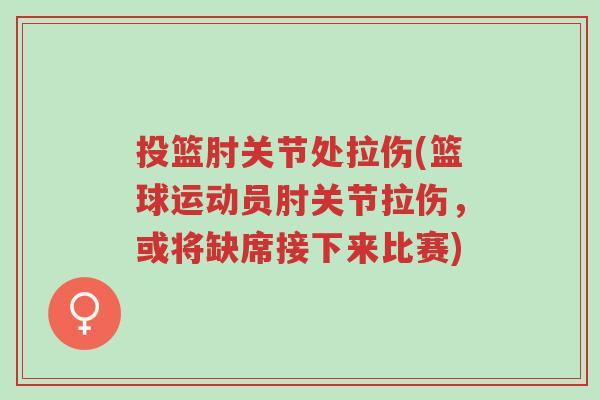 投篮肘关节处拉伤(篮球运动员肘关节拉伤,或将缺席接下来比赛)-第1张图片-超越 投篮肘关节处拉伤(篮球运动员肘关节拉伤,或将缺席接下来比赛)-第1张图片-超越