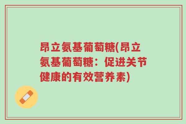 昂立氨基葡萄糖(昂立氨基葡萄糖:促进关节健康的有效营养素)-第1张图片-超越 昂立氨基葡萄糖(昂立氨基葡萄糖:促进关节健康的有效营养素)-第1张图片-超越