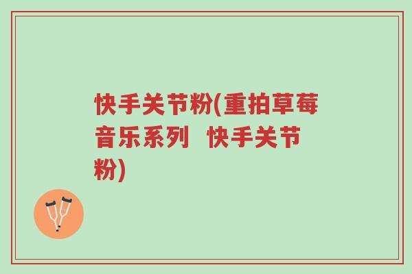 快手关节粉(重拍草莓音乐系列 快手关节粉)-第1张图片-超越 快手关节粉(重拍草莓音乐系列 快手关节粉)-第1张图片-超越