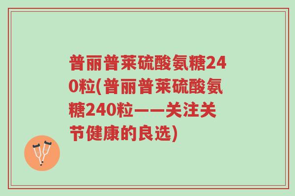 普丽普莱硫酸氨糖240粒(普丽普莱硫酸氨糖240粒——关注关节健康的良选)-第1张图片-超越 普丽普莱硫酸氨糖240粒(普丽普莱硫酸氨糖240粒——关注关节健康的良选)-第1张图片-超越