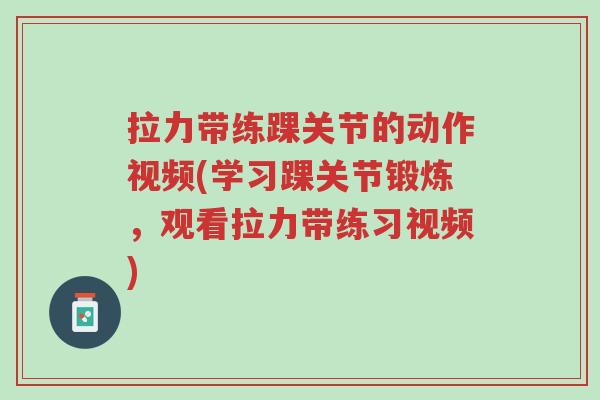 拉力带练踝关节的动作视频(学习踝关节锻炼，观看拉力带练习视频)-第1张图片-超越