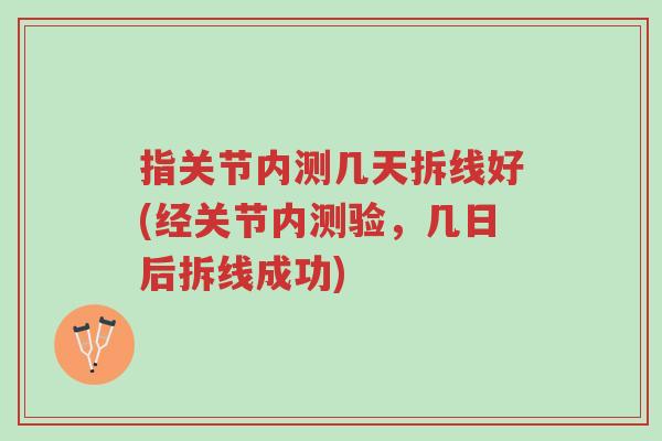 指关节内测几天拆线好(经关节内测验,几日后拆线成功)-第1张图片-超越 指关节内测几天拆线好(经关节内测验,几日后拆线成功)-第1张图片-超越