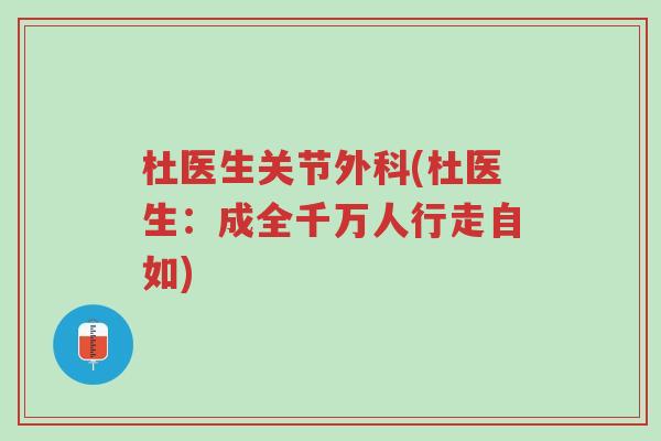 杜医生关节外科(杜医生:成全千万人行走自如)-第1张图片-超越 杜医生关节外科(杜医生:成全千万人行走自如)-第1张图片-超越