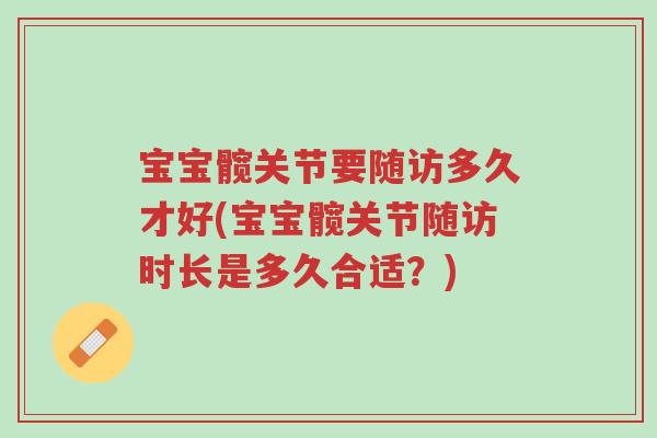 宝宝髋关节要随访多久才好(宝宝髋关节随访时长是多久合适？)-第1张图片-超越