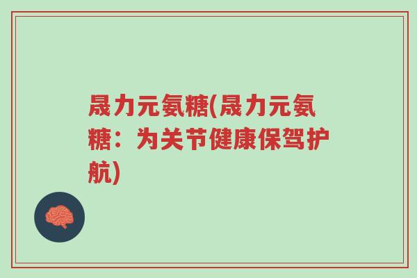 晟力元氨糖(晟力元氨糖:为关节健康保驾护航)-第1张图片-超越 晟力元氨糖(晟力元氨糖:为关节健康保驾护航)-第1张图片-超越