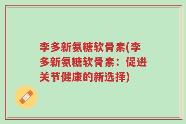 李多新氨糖软骨素(李多新氨糖软骨素:促进关节健康的新选择)-第1张图片-超越 李多新氨糖软骨素(李多新氨糖软骨素:促进关节健康的新选择)-第1张图片-超越