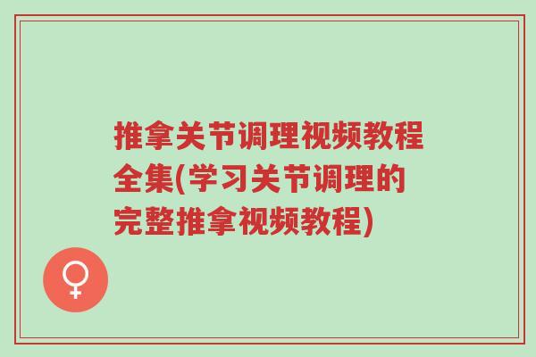 推拿关节调理视频教程全集(学习关节调理的完整推拿视频教程)-第1张图片-超越 推拿关节调理视频教程全集(学习关节调理的完整推拿视频教程)-第1张图片-超越