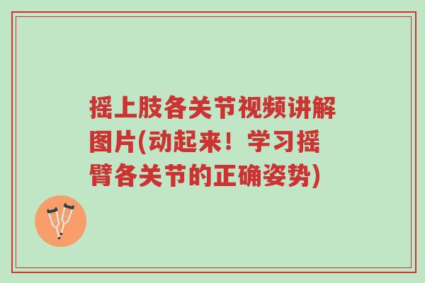 摇上肢各关节视频讲解图片(动起来!学习摇臂各关节的正确姿势)-第1张图片-超越 摇上肢各关节视频讲解图片(动起来!学习摇臂各关节的正确姿势)-第1张图片-超越