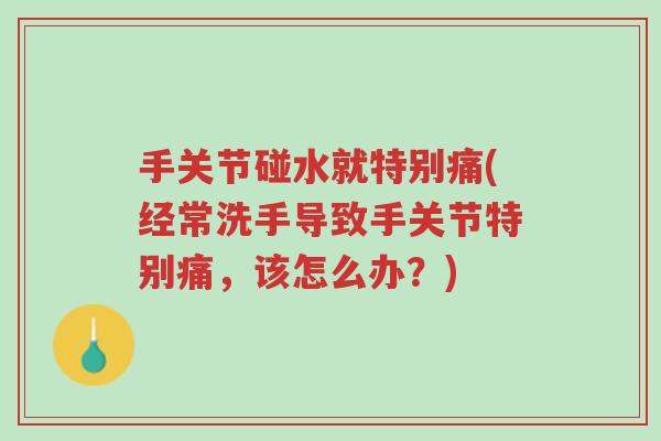 手关节碰水就特别痛(经常洗手导致手关节特别痛,该怎么办?)-第1张图片-超越 手关节碰水就特别痛(经常洗手导致手关节特别痛,该怎么办?)-第1张图片-超越