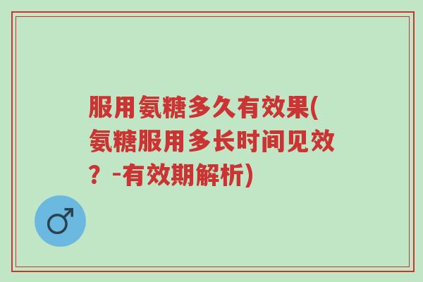 服用氨糖多久有效果(氨糖服用多长时间见效?-有效期解析)-第1张图片-超越 服用氨糖多久有效果(氨糖服用多长时间见效?-有效期解析)-第1张图片-超越
