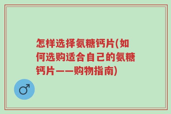 怎样选择氨糖钙片(如何选购适合自己的氨糖钙片——购物指南)-第1张图片-超越 怎样选择氨糖钙片(如何选购适合自己的氨糖钙片——购物指南)-第1张图片-超越