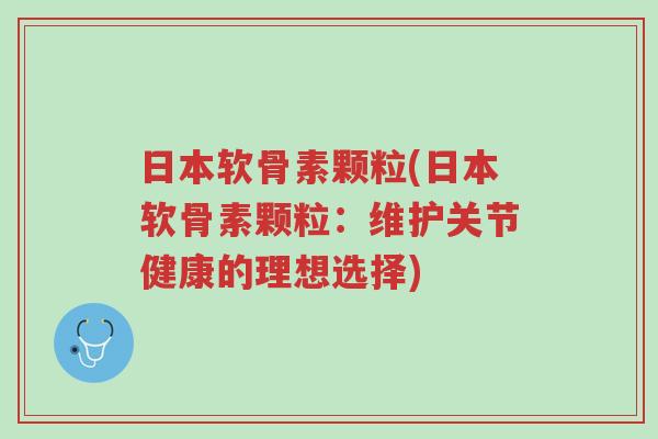 日本软骨素颗粒(日本软骨素颗粒:维护关节健康的理想选择)-第1张图片-超越 日本软骨素颗粒(日本软骨素颗粒:维护关节健康的理想选择)-第1张图片-超越
