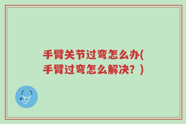 手臂关节过弯怎么办(手臂过弯怎么解决?)-第1张图片-超越 手臂关节过弯怎么办(手臂过弯怎么解决?)-第1张图片-超越