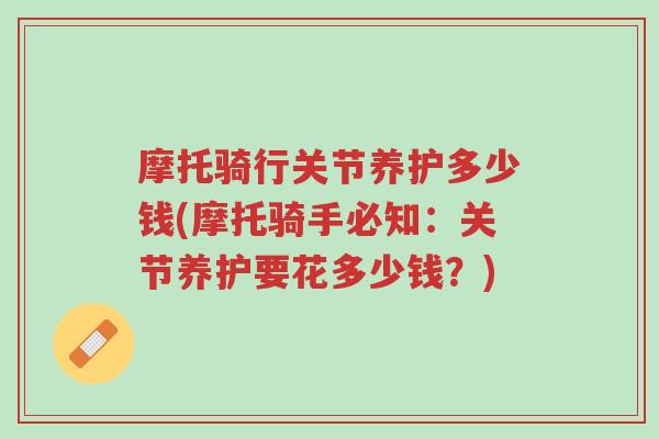 摩托骑行关节养护多少钱(摩托骑手必知：关节养护要花多少钱？)-第1张图片-超越