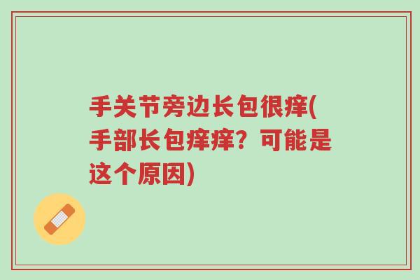手关节旁边长包很痒(手部长包痒痒?可能是这个原因)-第1张图片-超越 手关节旁边长包很痒(手部长包痒痒?可能是这个原因)-第1张图片-超越