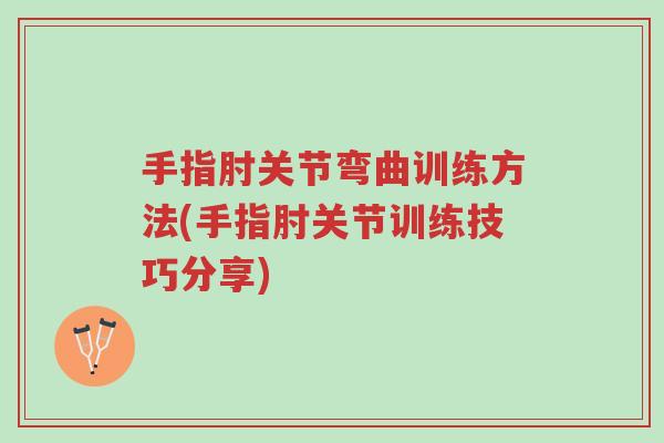 手指肘关节弯曲训练方法(手指肘关节训练技巧分享)-第1张图片-超越