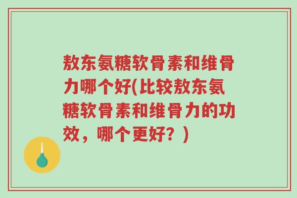 敖东氨糖软骨素和维骨力哪个好(比较敖东氨糖软骨素和维骨力的功效,哪个更好?)-第1张图片-超越 敖东氨糖软骨素和维骨力哪个好(比较敖东氨糖软骨素和维骨力的功效,哪个更好?)-第1张图片-超越