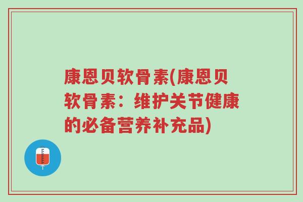 康恩贝软骨素(康恩贝软骨素:维护关节健康的必备营养补充品)-第1张图片-超越 康恩贝软骨素(康恩贝软骨素:维护关节健康的必备营养补充品)-第1张图片-超越