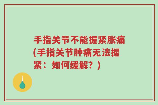 手指关节不能握紧胀痛(手指关节肿痛无法握紧:如何缓解?)-第1张图片-超越 手指关节不能握紧胀痛(手指关节肿痛无法握紧:如何缓解?)-第1张图片-超越