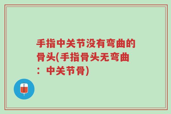 手指中关节没有弯曲的骨头(手指骨头无弯曲：中关节骨)-第1张图片-超越