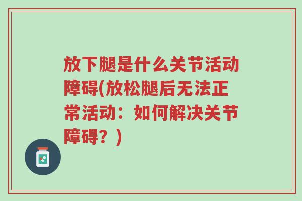 放下腿是什么关节活动障碍(放松腿后无法正常活动:如何解决关节障碍?)-第1张图片-超越 放下腿是什么关节活动障碍(放松腿后无法正常活动:如何解决关节障碍?)-第1张图片-超越