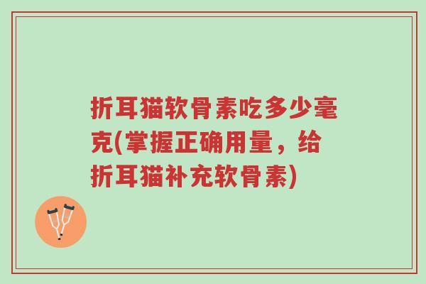 折耳猫软骨素吃多少毫克(掌握正确用量，给折耳猫补充软骨素)-第1张图片-超越