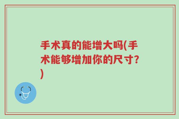 手术真的能增大吗(手术能够增加你的尺寸?)-第1张图片-超越 手术真的能增大吗(手术能够增加你的尺寸?)-第1张图片-超越