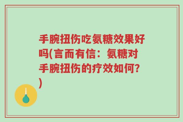 手腕扭伤吃氨糖效果好吗(言而有信:氨糖对手腕扭伤的疗效如何?)-第1张图片-超越 手腕扭伤吃氨糖效果好吗(言而有信:氨糖对手腕扭伤的疗效如何?)-第1张图片-超越