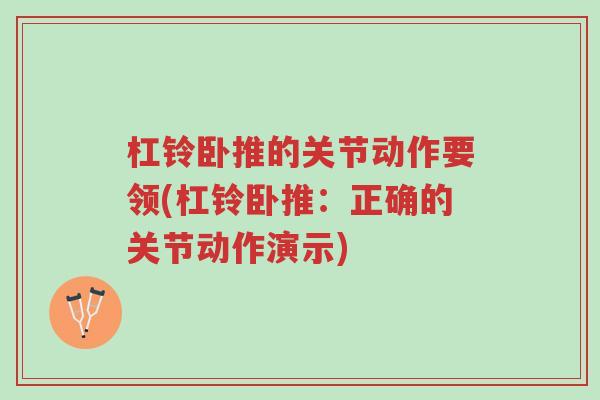 杠铃卧推的关节动作要领(杠铃卧推:正确的关节动作演示)-第1张图片-超越 杠铃卧推的关节动作要领(杠铃卧推:正确的关节动作演示)-第1张图片-超越