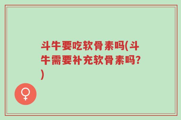 斗牛要吃软骨素吗(斗牛需要补充软骨素吗?)-第1张图片-超越 斗牛要吃软骨素吗(斗牛需要补充软骨素吗?)-第1张图片-超越