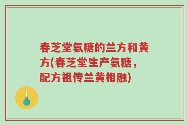 春芝堂氨糖的兰方和黄方(春芝堂生产氨糖,配方祖传兰黄相融)-第1张图片-超越 春芝堂氨糖的兰方和黄方(春芝堂生产氨糖,配方祖传兰黄相融)-第1张图片-超越