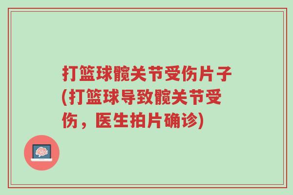 打篮球髋关节受伤片子(打篮球导致髋关节受伤,医生拍片确诊)-第1张图片-超越 打篮球髋关节受伤片子(打篮球导致髋关节受伤,医生拍片确诊)-第1张图片-超越