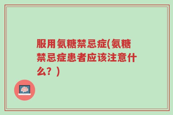 服用氨糖禁忌症(氨糖禁忌症患者应该注意什么?)-第1张图片-超越 服用氨糖禁忌症(氨糖禁忌症患者应该注意什么?)-第1张图片-超越