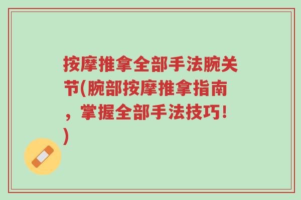 按摩推拿全部手法腕关节(腕部按摩推拿指南,掌握全部手法技巧!)-第1张图片-超越 按摩推拿全部手法腕关节(腕部按摩推拿指南,掌握全部手法技巧!)-第1张图片-超越