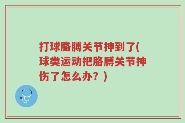 打球胳膊关节抻到了(球类运动把胳膊关节抻伤了怎么办？)-第1张图片-超越