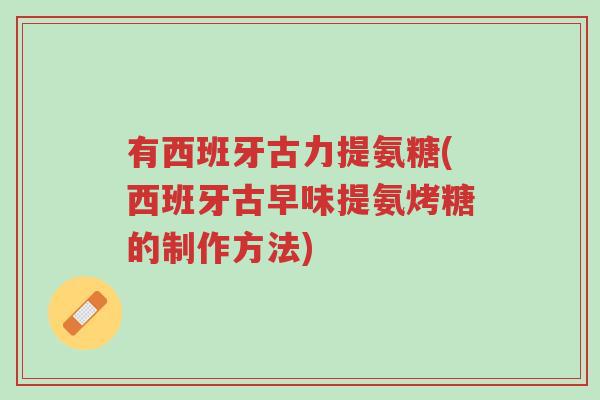 有西班牙古力提氨糖(西班牙古早味提氨烤糖的制作方法)-第1张图片-超越 有西班牙古力提氨糖(西班牙古早味提氨烤糖的制作方法)-第1张图片-超越