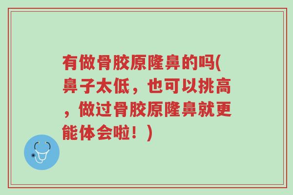 有做骨胶原隆鼻的吗(鼻子太低,也可以挑高,做过骨胶原隆鼻就更能体会啦!)-第1张图片-超越 有做骨胶原隆鼻的吗(鼻子太低,也可以挑高,做过骨胶原隆鼻就更能体会啦!)-第1张图片-超越