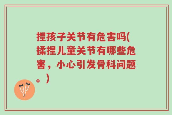 捏孩子关节有危害吗(揉捏儿童关节有哪些危害,小心引发骨科问题。)-第1张图片-超越 捏孩子关节有危害吗(揉捏儿童关节有哪些危害,小心引发骨科问题。)-第1张图片-超越
