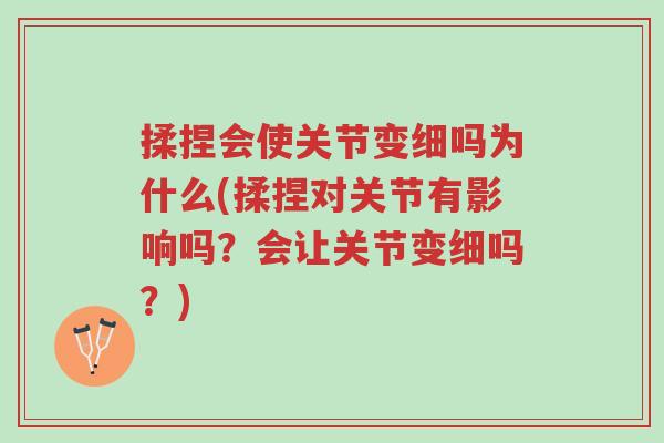 揉捏会使关节变细吗为什么(揉捏对关节有影响吗?会让关节变细吗?)-第1张图片-超越 揉捏会使关节变细吗为什么(揉捏对关节有影响吗?会让关节变细吗?)-第1张图片-超越