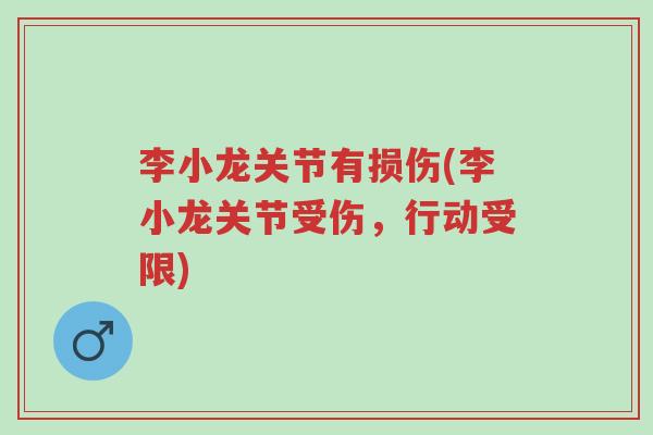 李小龙关节有损伤(李小龙关节受伤,行动受限)-第1张图片-超越 李小龙关节有损伤(李小龙关节受伤,行动受限)-第1张图片-超越