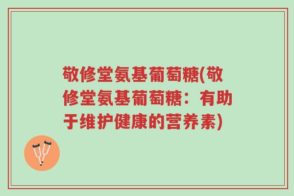 敬修堂氨基葡萄糖(敬修堂氨基葡萄糖:有助于维护健康的营养素)-第1张图片-超越 敬修堂氨基葡萄糖(敬修堂氨基葡萄糖:有助于维护健康的营养素)-第1张图片-超越