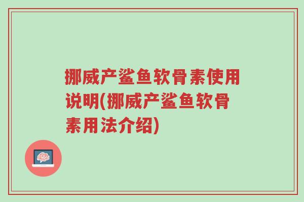 挪威产鲨鱼软骨素使用说明(挪威产鲨鱼软骨素用法介绍)-第1张图片-超越