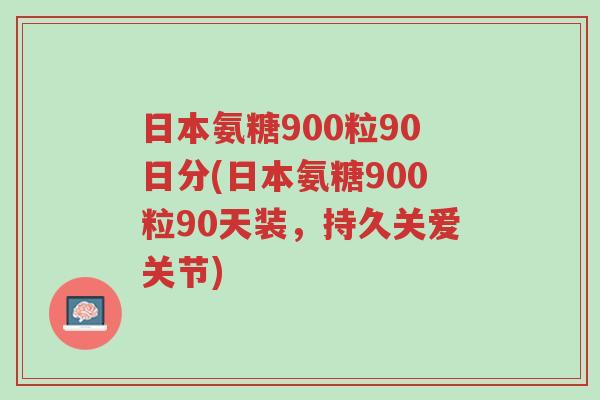 日本氨糖900粒90日分(日本氨糖900粒90天装,持久关爱关节)-第1张图片-超越 日本氨糖900粒90日分(日本氨糖900粒90天装,持久关爱关节)-第1张图片-超越