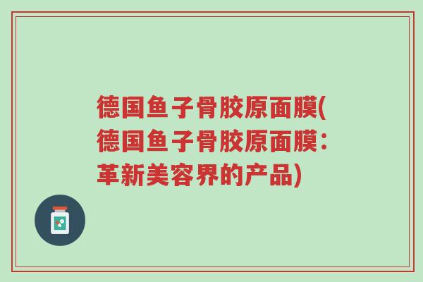 德国鱼子骨胶原面膜(德国鱼子骨胶原面膜:革新美容界的产品)-第1张图片-超越 德国鱼子骨胶原面膜(德国鱼子骨胶原面膜:革新美容界的产品)-第1张图片-超越