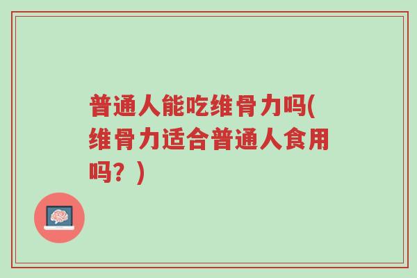 普通人能吃维骨力吗(维骨力适合普通人食用吗?)-第1张图片-超越 普通人能吃维骨力吗(维骨力适合普通人食用吗?)-第1张图片-超越