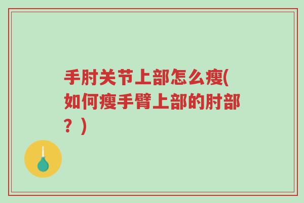手肘关节上部怎么瘦(如何瘦手臂上部的肘部?)-第1张图片-超越 手肘关节上部怎么瘦(如何瘦手臂上部的肘部?)-第1张图片-超越