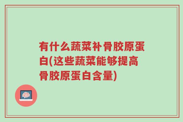 有什么蔬菜补骨胶原蛋白(这些蔬菜能够提高骨胶原蛋白含量)-第1张图片-超越 有什么蔬菜补骨胶原蛋白(这些蔬菜能够提高骨胶原蛋白含量)-第1张图片-超越